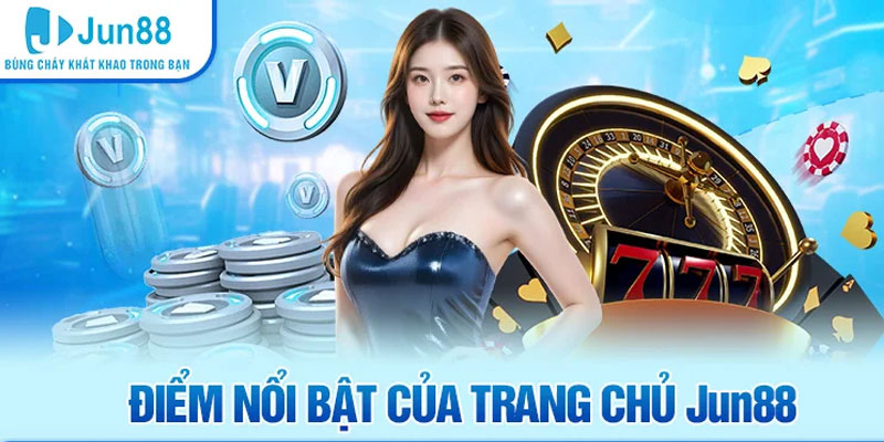 Điểm nổi bật và thế mạnh của trang chủ Jun88